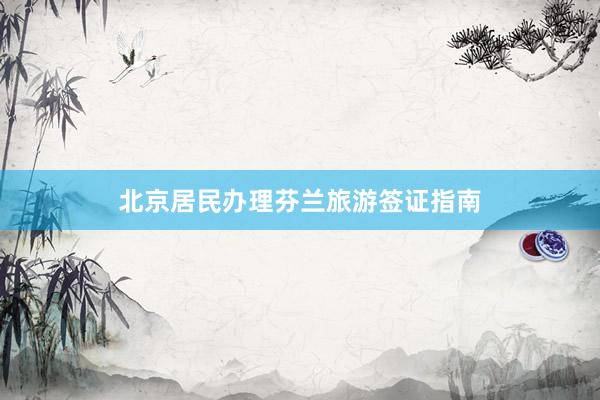北京居民办理芬兰旅游签证指南