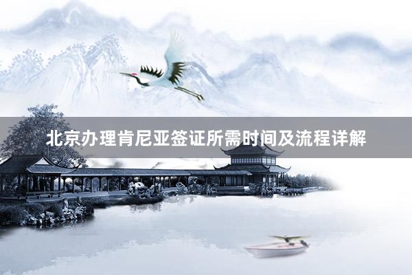北京办理肯尼亚签证所需时间及流程详解