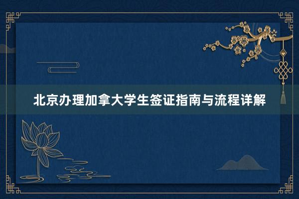 北京办理加拿大学生签证指南与流程详解